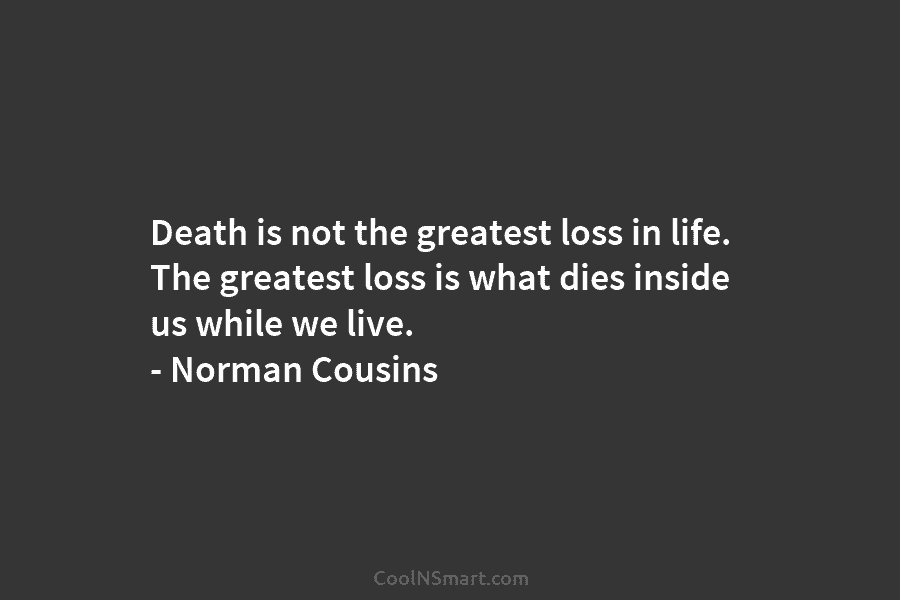 Death is not the greatest loss in life. The greatest loss is what dies inside us while we live. –...