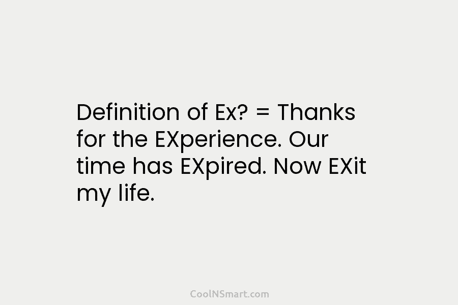 Definition of Ex? = Thanks for the EXperience. Our time has EXpired. Now EXit my...