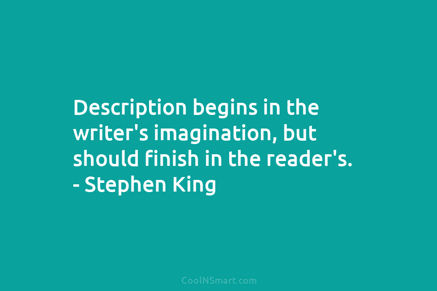 Description begins in the writer’s imagination, but should finish in the reader’s. – Stephen King