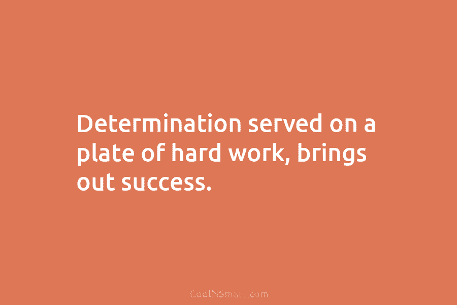 Determination served on a plate of hard work, brings out success.