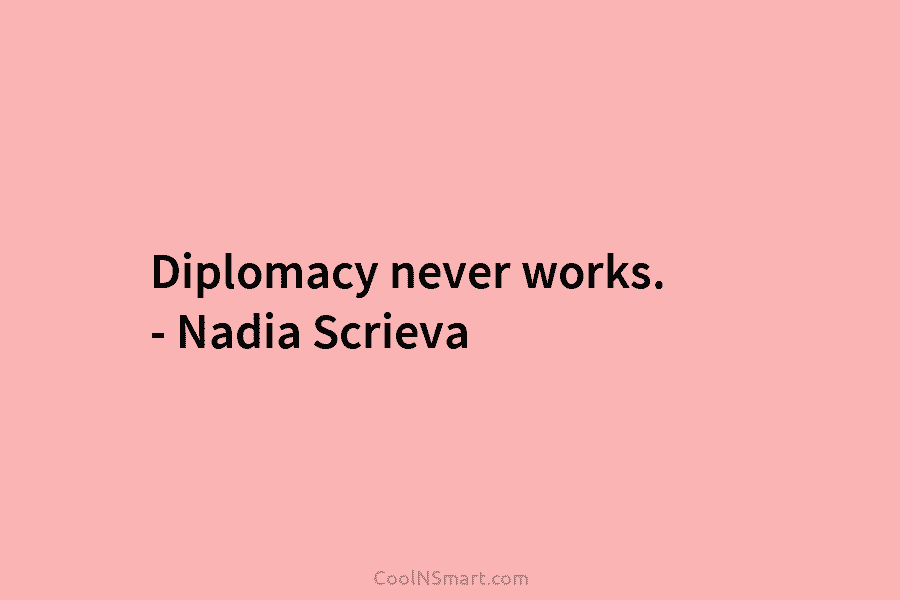 Diplomacy never works. – Nadia Scrieva