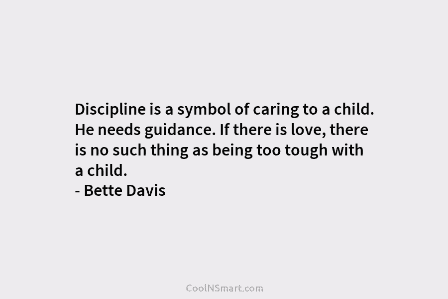 Discipline is a symbol of caring to a child. He needs guidance. If there is...