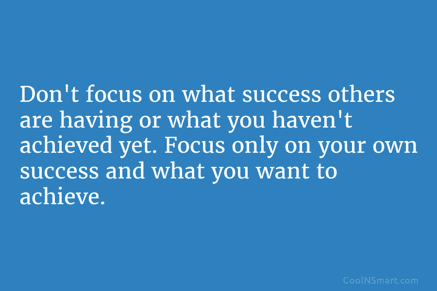 Don’t focus on what success others are having or what you haven’t achieved yet. Focus...