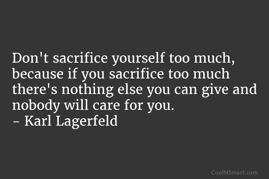 Don’t sacrifice yourself too much, because if you sacrifice too much there’s nothing else you can give and nobody will...