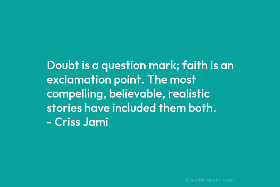 Doubt is a question mark; faith is an exclamation point. The most compelling, believable, realistic...