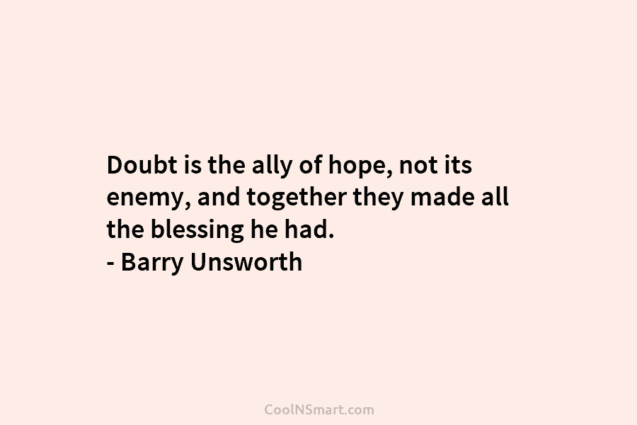 Doubt is the ally of hope, not its enemy, and together they made all the blessing he had. – Barry...