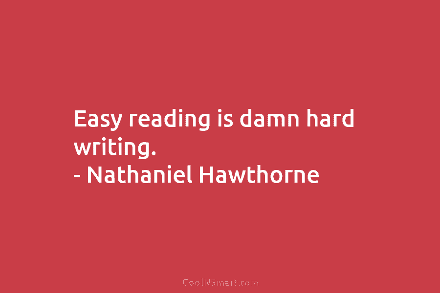 Easy reading is damn hard writing. – Nathaniel Hawthorne
