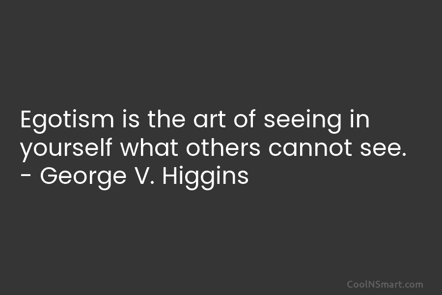 Egotism is the art of seeing in yourself what others cannot see. – George V....