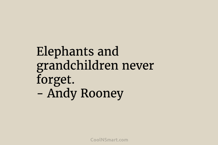 Elephants and grandchildren never forget. – Andy Rooney