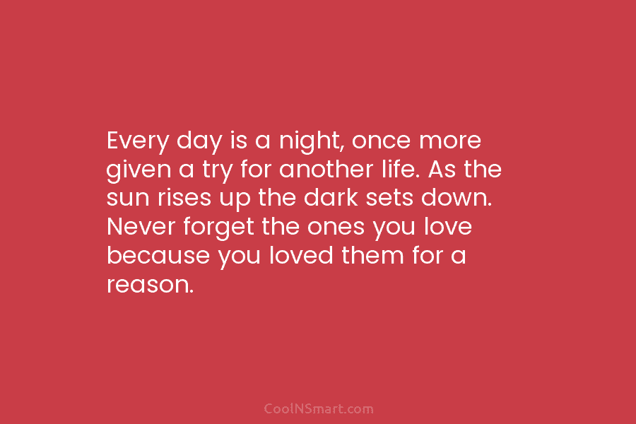 Every day is a night, once more given a try for another life. As the sun rises up the dark...