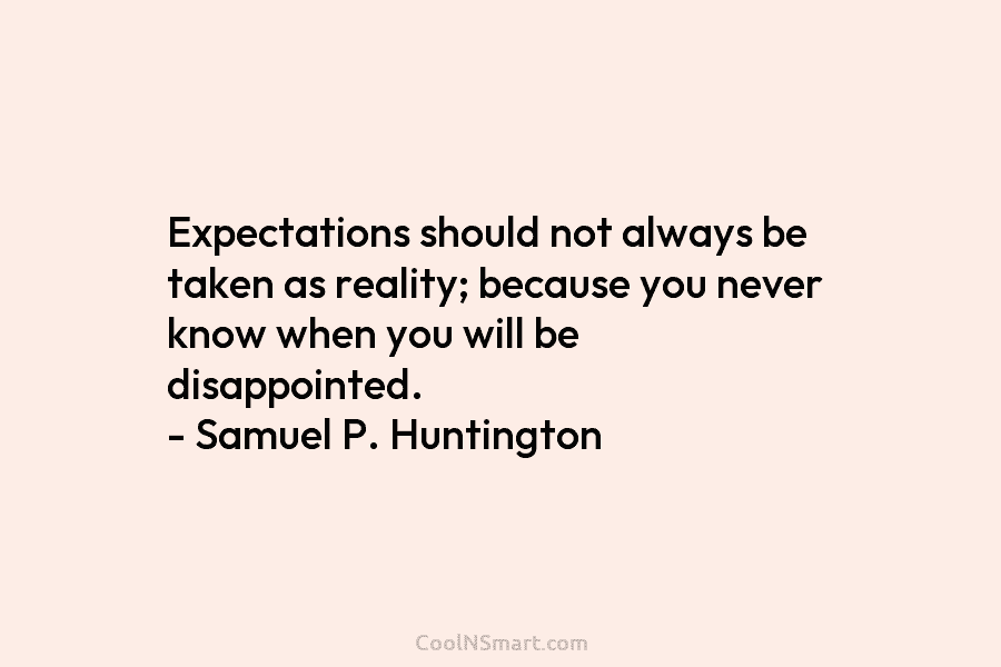 Expectations should not always be taken as reality; because you never know when you will be disappointed. – Samuel P....