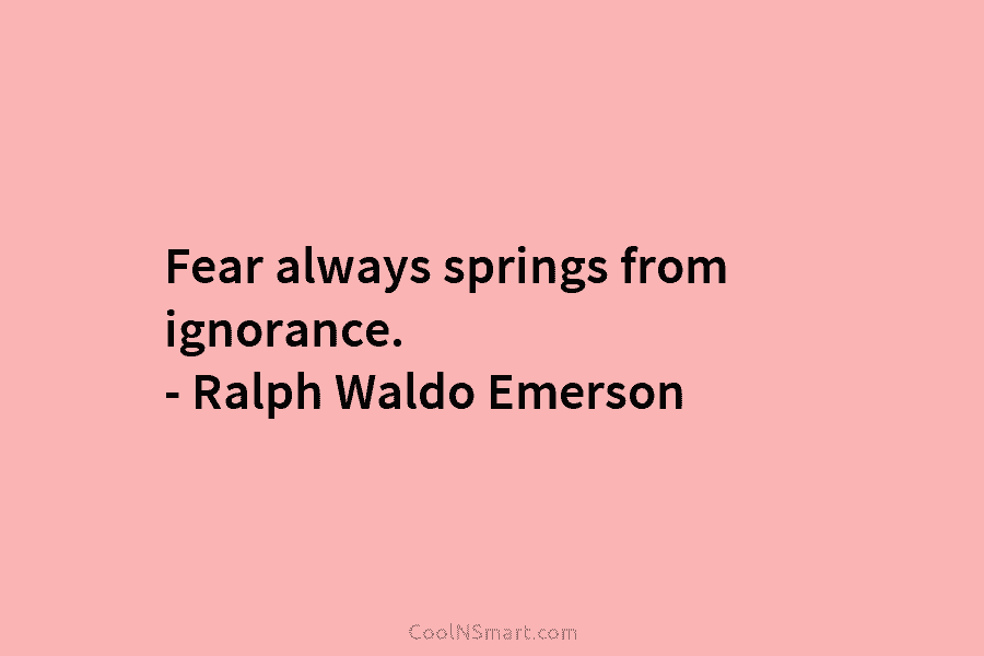 Fear always springs from ignorance. – Ralph Waldo Emerson