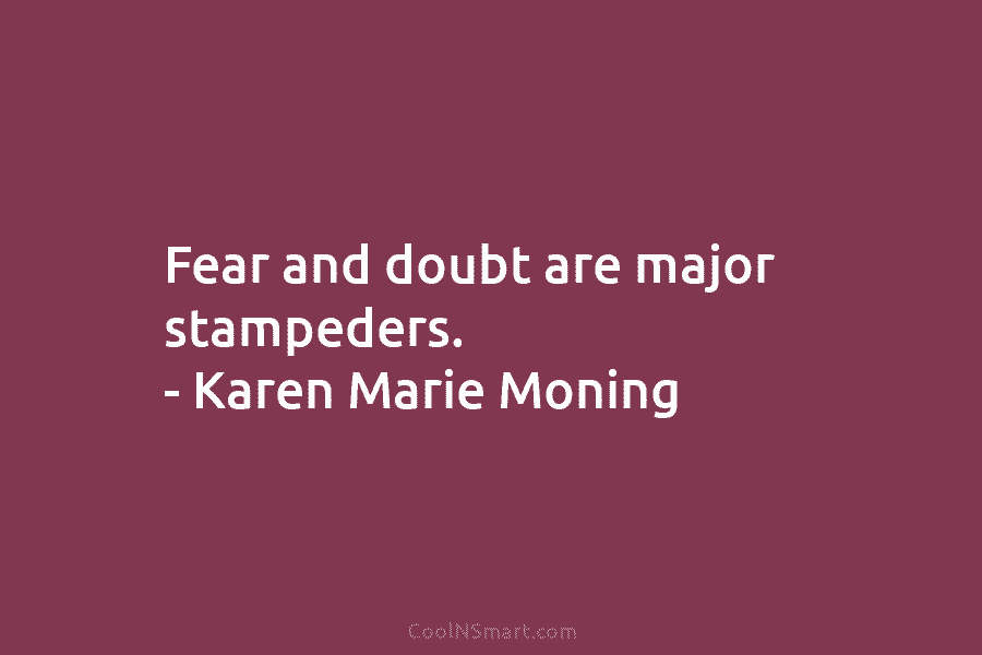 Fear and doubt are major stampeders. – Karen Marie Moning