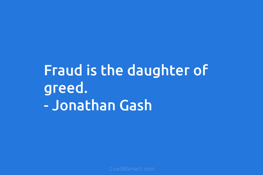 Fraud is the daughter of greed. – Jonathan Gash