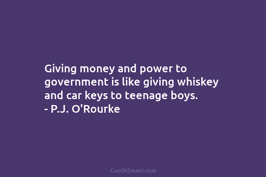 Giving money and power to government is like giving whiskey and car keys to teenage...