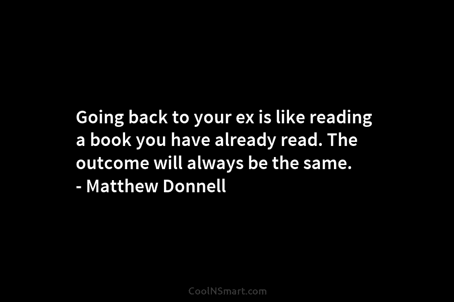 Going back to your ex is like reading a book you have already read. The...