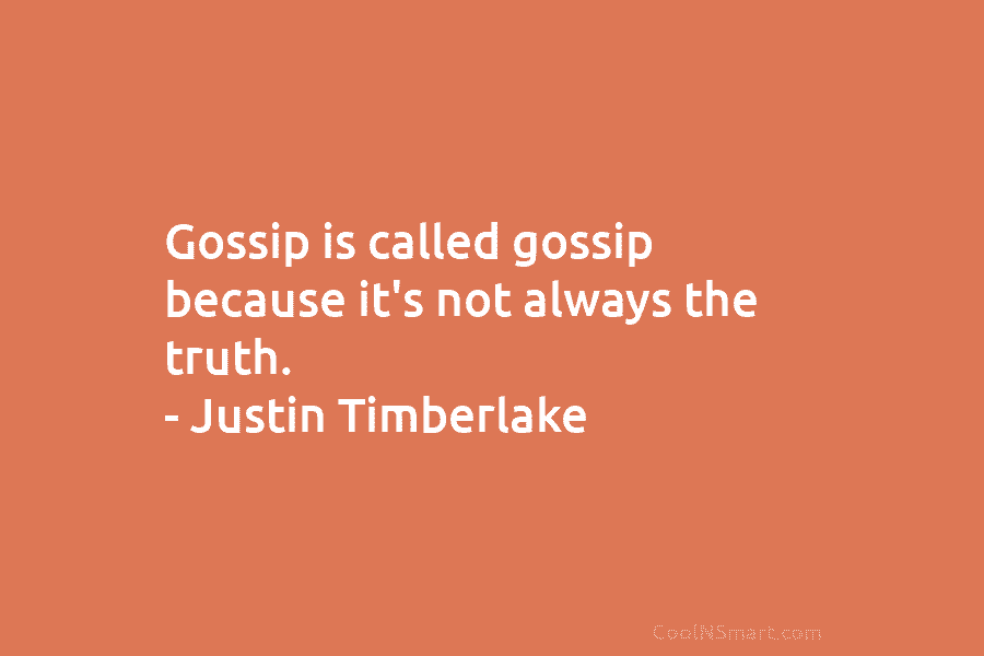 Gossip is called gossip because it’s not always the truth. – Justin Timberlake