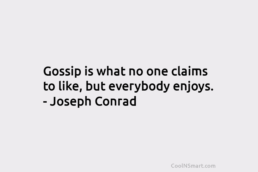 Gossip is what no one claims to like, but everybody enjoys. – Joseph Conrad