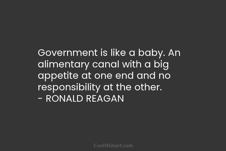 Government is like a baby. An alimentary canal with a big appetite at one end and no responsibility at the...