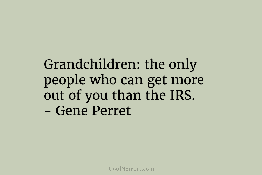 Grandchildren: the only people who can get more out of you than the IRS. – Gene Perret