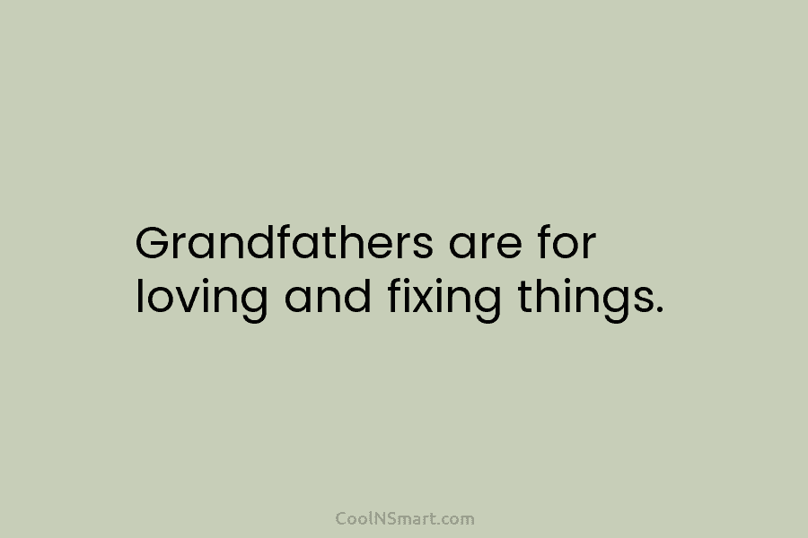 Grandfathers are for loving and fixing things.