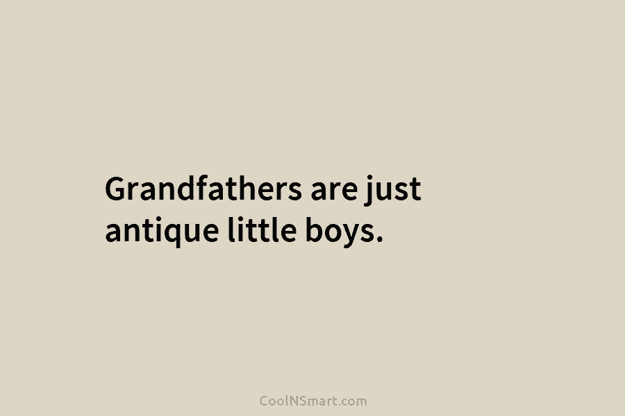 Grandfathers are just antique little boys.