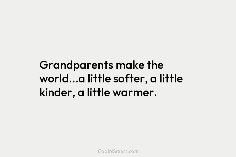 Grandparents make the world…a little softer, a little kinder, a little warmer.