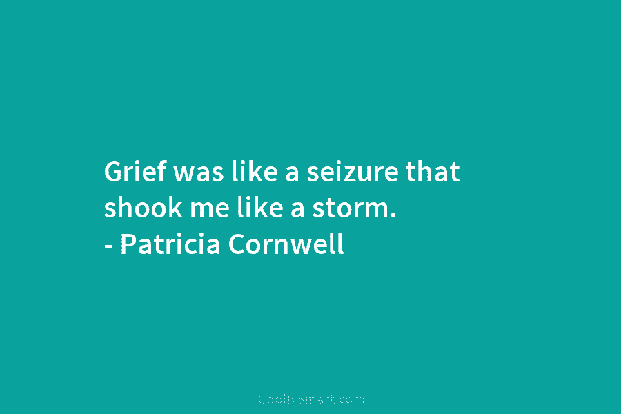 Grief was like a seizure that shook me like a storm. – Patricia Cornwell