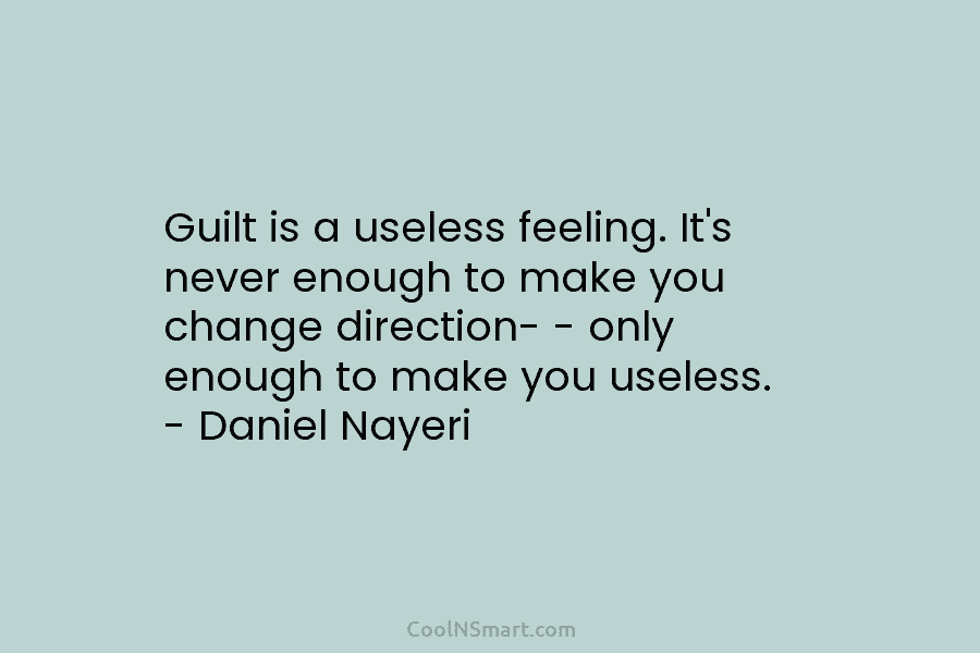 Guilt is a useless feeling. It’s never enough to make you change direction- – only enough to make you useless....