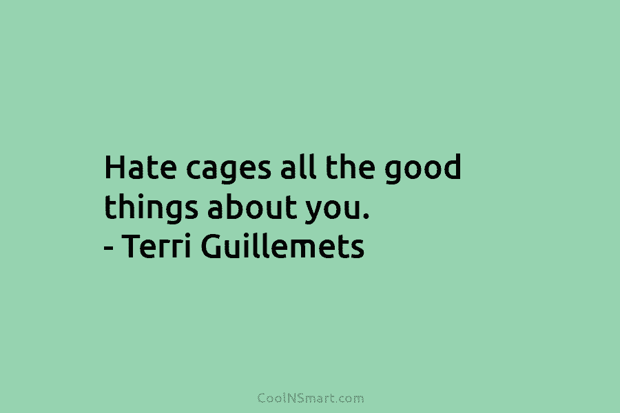 Hate cages all the good things about you. – Terri Guillemets