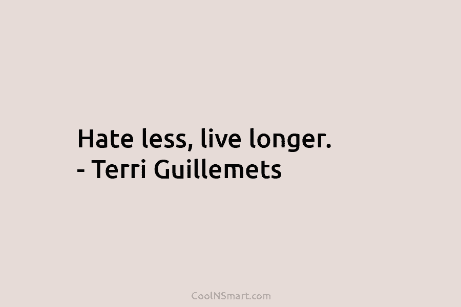 Hate less, live longer. – Terri Guillemets