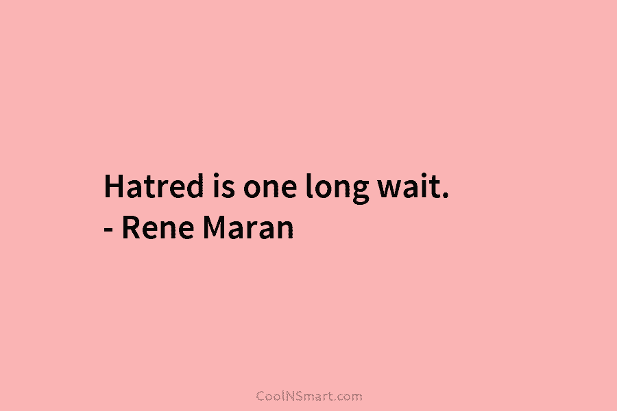 Hatred is one long wait. – Rene Maran