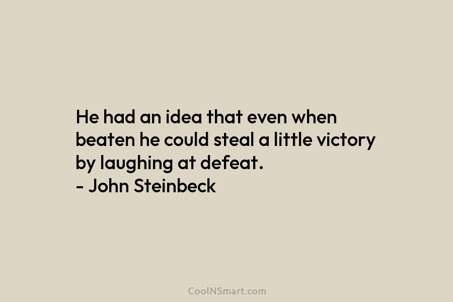He had an idea that even when beaten he could steal a little victory by...