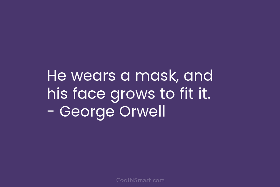 He wears a mask, and his face grows to fit it. – George Orwell