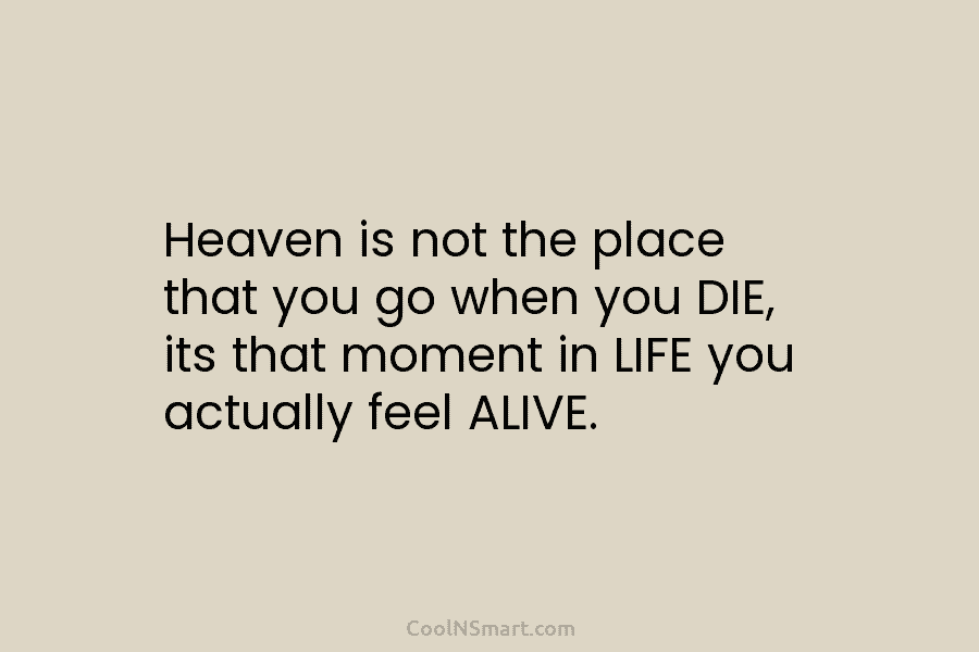 Heaven is not the place that you go when you DIE, its that moment in...