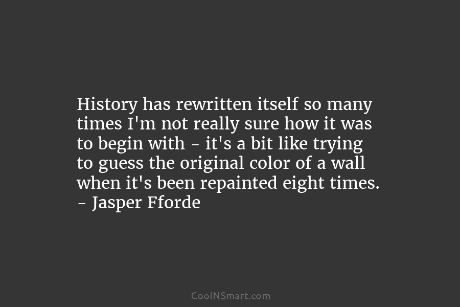 History has rewritten itself so many times I’m not really sure how it was to...