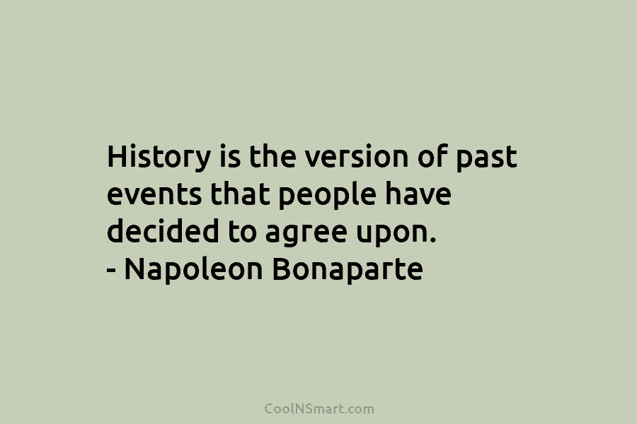 History is the version of past events that people have decided to agree upon. –...