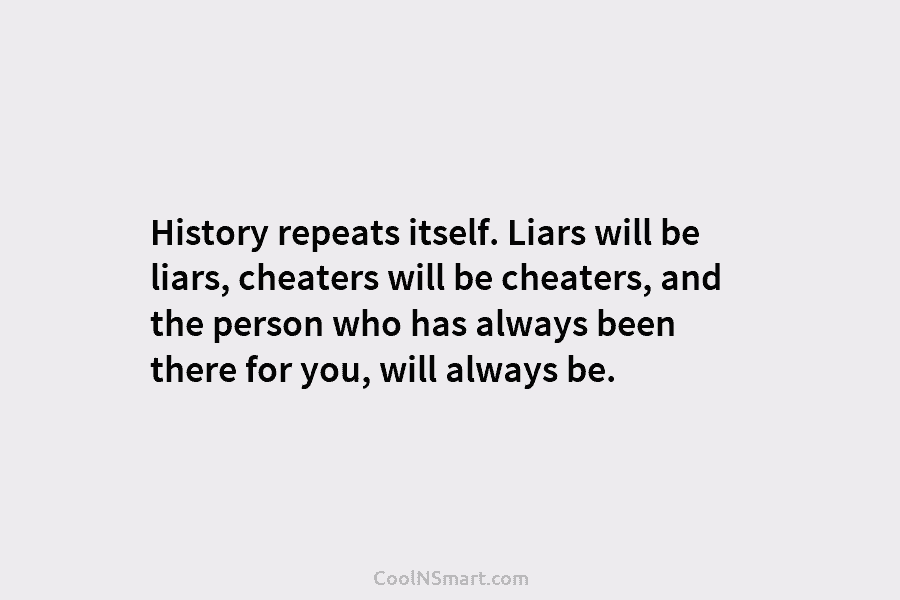 History repeats itself. Liars will be liars, cheaters will be cheaters, and the person who has always been there for...
