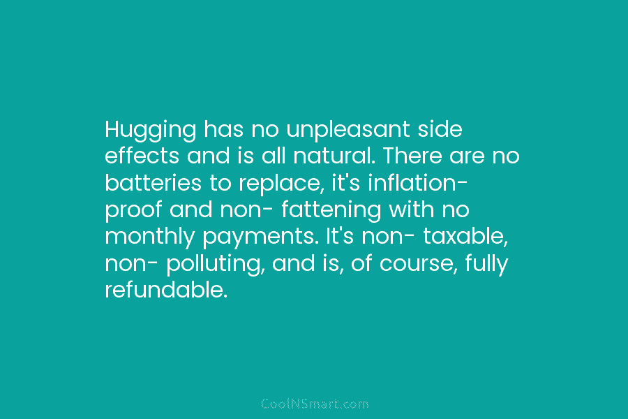 Hugging has no unpleasant side effects and is all natural. There are no batteries to...