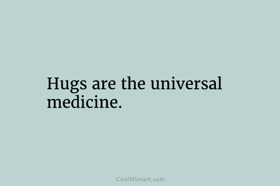 Hugs are the universal medicine.