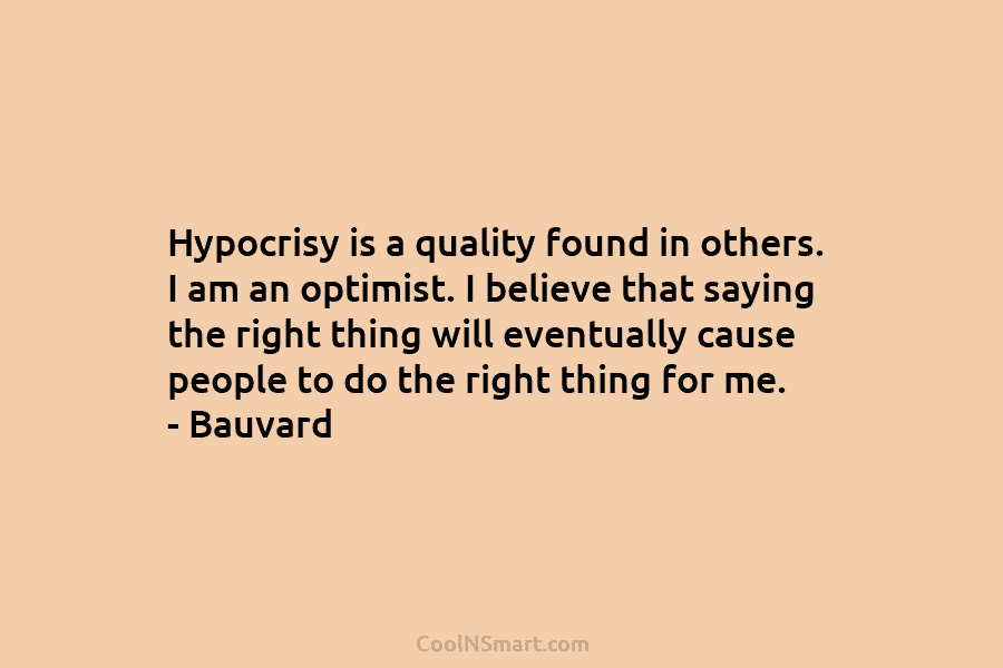 Hypocrisy is a quality found in others. I am an optimist. I believe that saying...