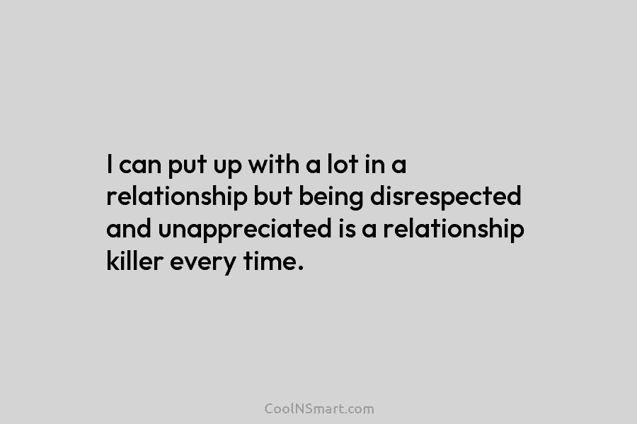 I can put up with a lot in a relationship but being disrespected and unappreciated is a relationship killer every...