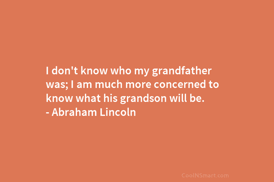I don’t know who my grandfather was; I am much more concerned to know what...
