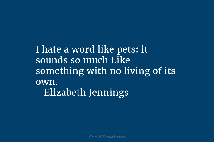 I hate a word like pets: it sounds so much Like something with no living of its own. – Elizabeth...