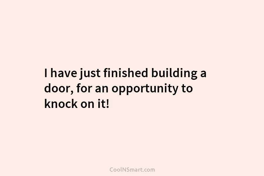 I have just finished building a door, for an opportunity to knock on it!