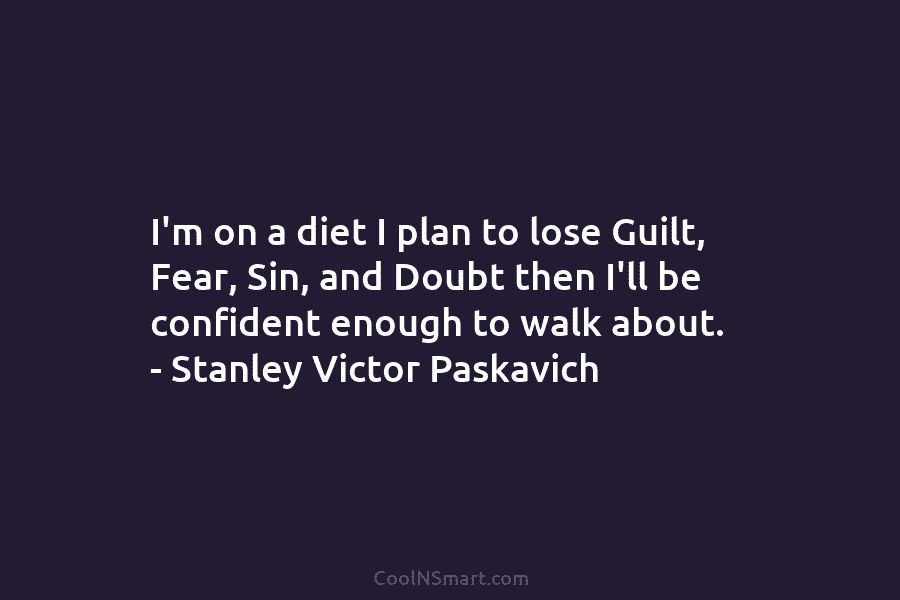 I’m on a diet I plan to lose Guilt, Fear, Sin, and Doubt then I’ll...