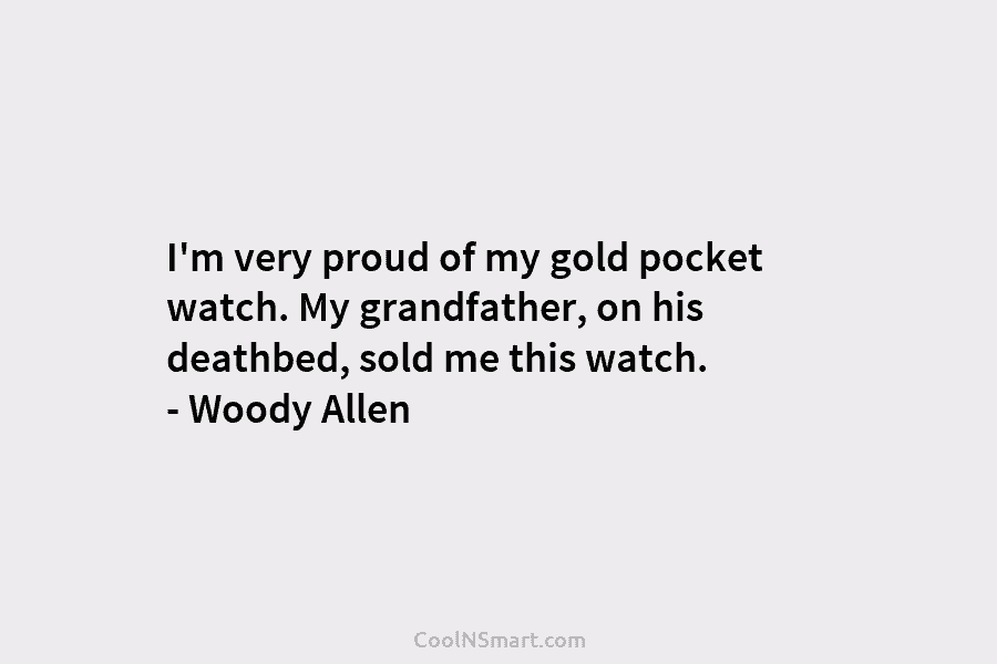 I’m very proud of my gold pocket watch. My grandfather, on his deathbed, sold me...