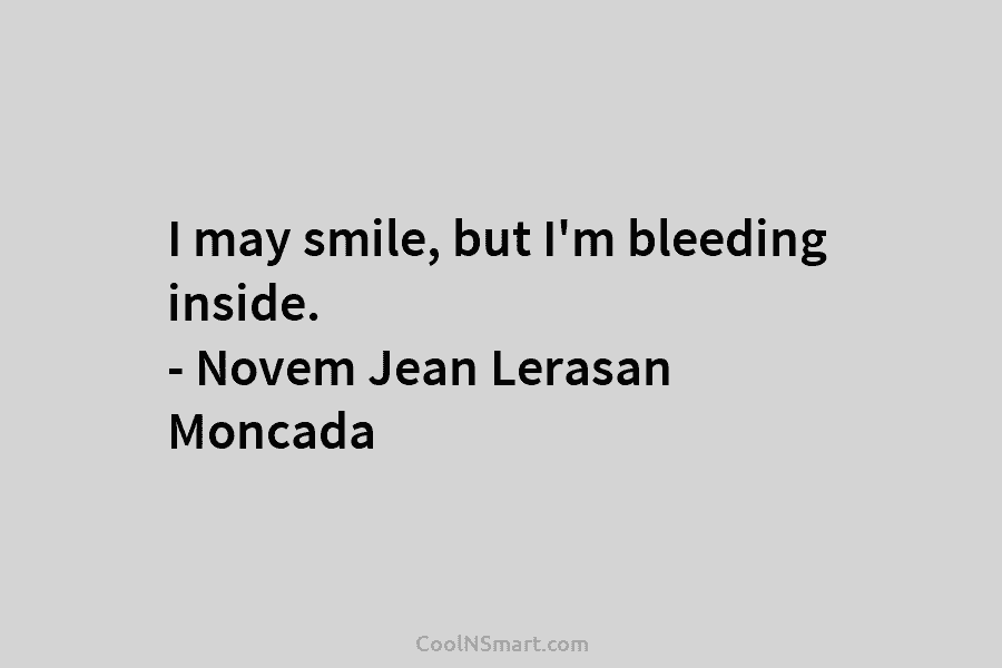 I may smile, but I’m bleeding inside. – Novem Jean Lerasan Moncada