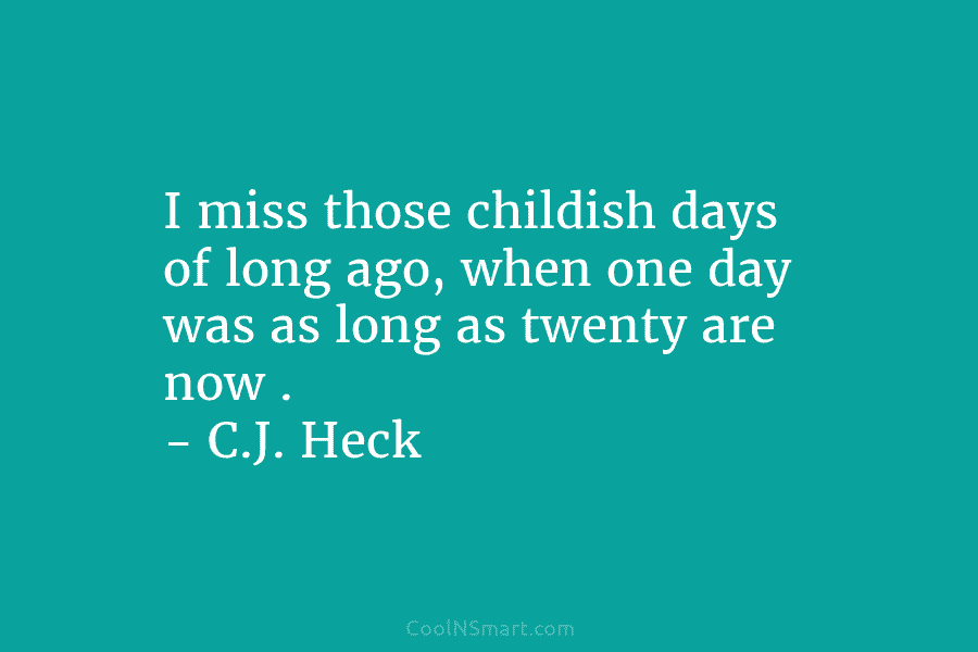 I miss those childish days of long ago, when one day was as long as twenty are now . –...