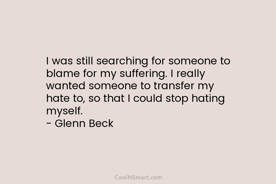 I was still searching for someone to blame for my suffering. I really wanted someone to transfer my hate to,...
